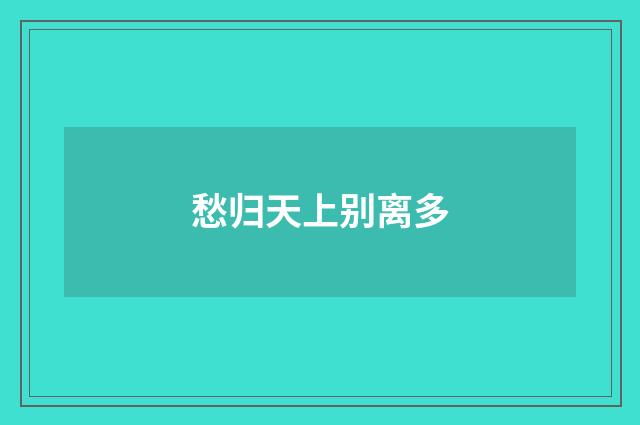 愁归天上别离多