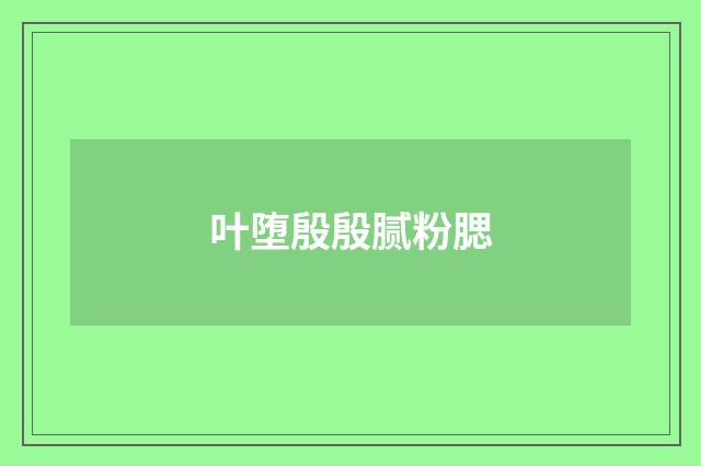 叶堕殷殷腻粉腮