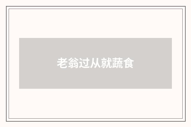 老翁过从就蔬食