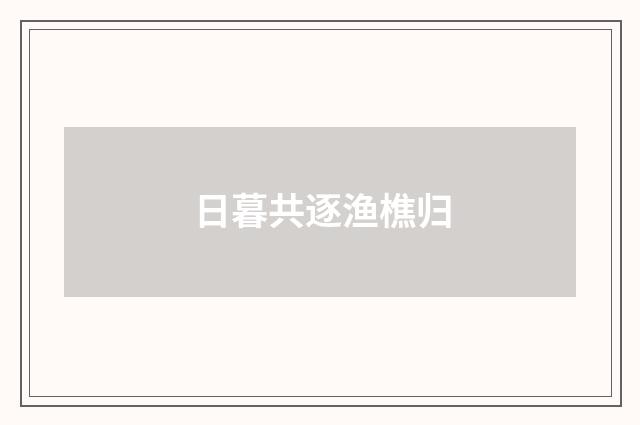 日暮共逐渔樵归