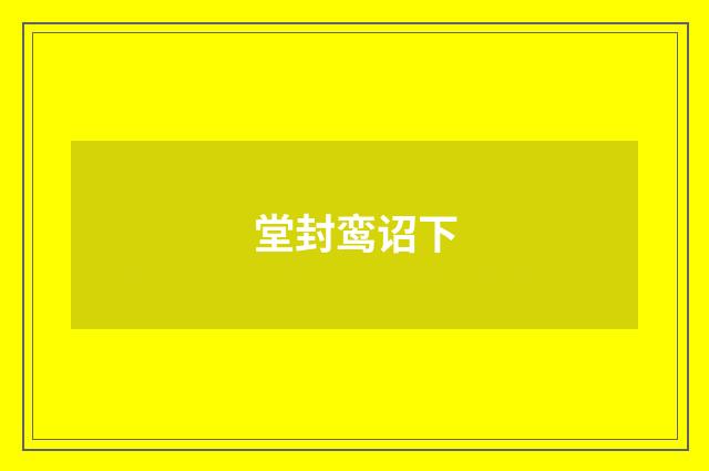 堂封鸾诏下