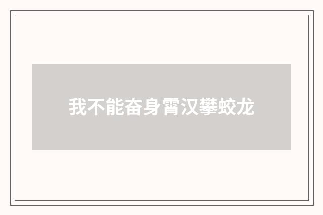 我不能奋身霄汉攀蛟龙