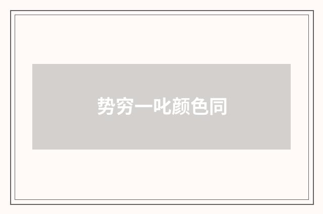 势穷一叱颜色同