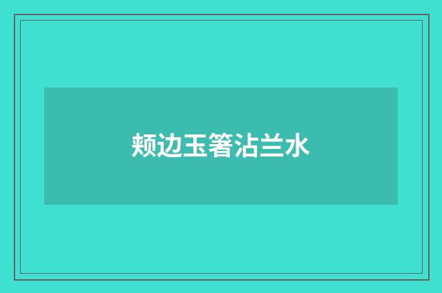 颊边玉箸沾兰水