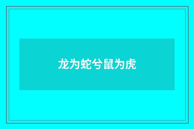 龙为蛇兮鼠为虎