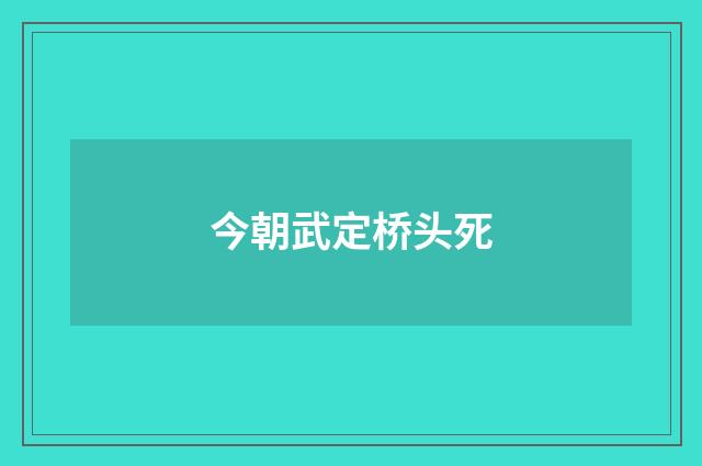 今朝武定桥头死