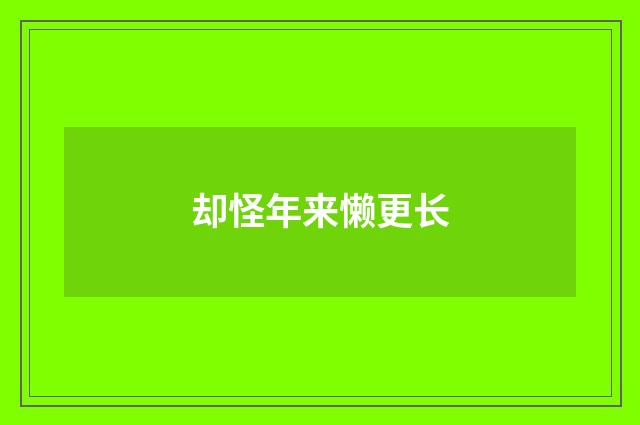 却怪年来懒更长