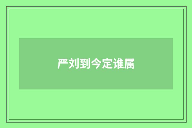 严刘到今定谁属