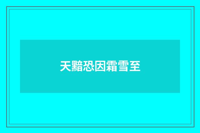 天黯恐因霜雪至