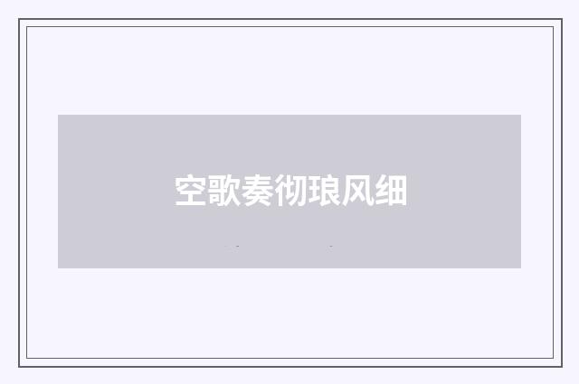 空歌奏彻琅风细