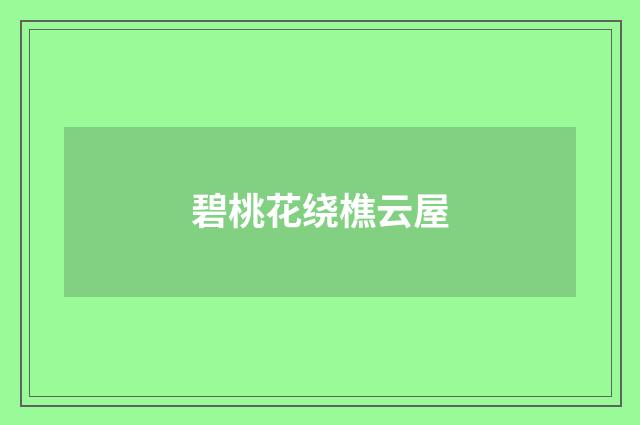 碧桃花绕樵云屋