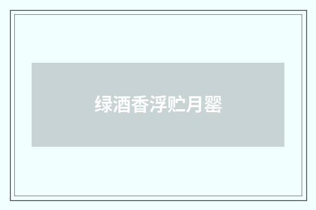 绿酒香浮贮月罂