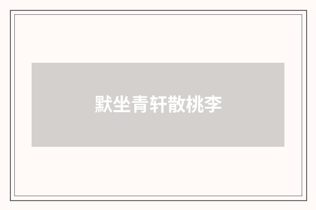 默坐青轩散桃李