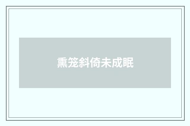 熏笼斜倚未成眠