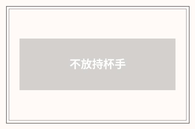 不放持杯手
