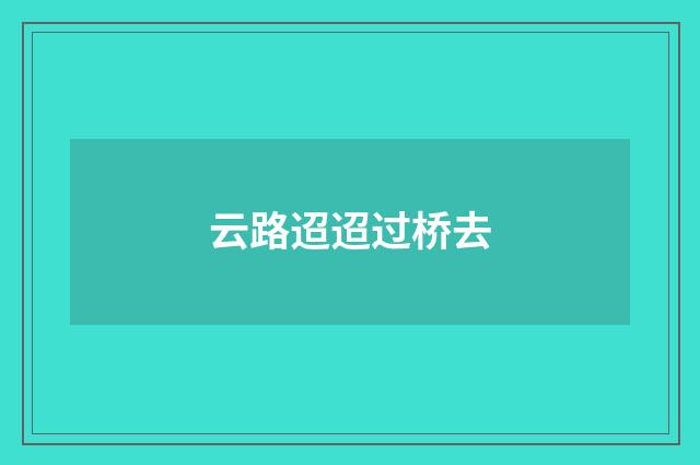 云路迢迢过桥去
