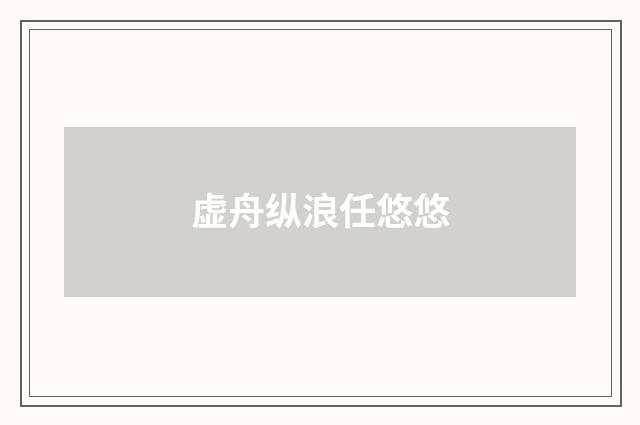 虚舟纵浪任悠悠