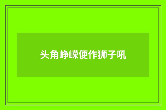 头角峥嵘便作狮子吼