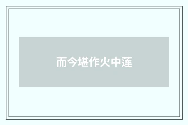 而今堪作火中莲