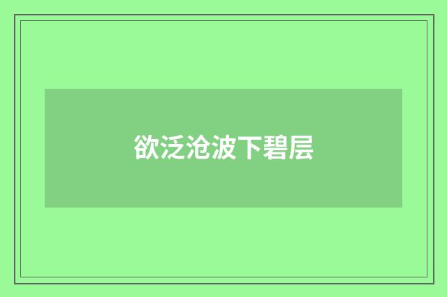 欲泛沧波下碧层
