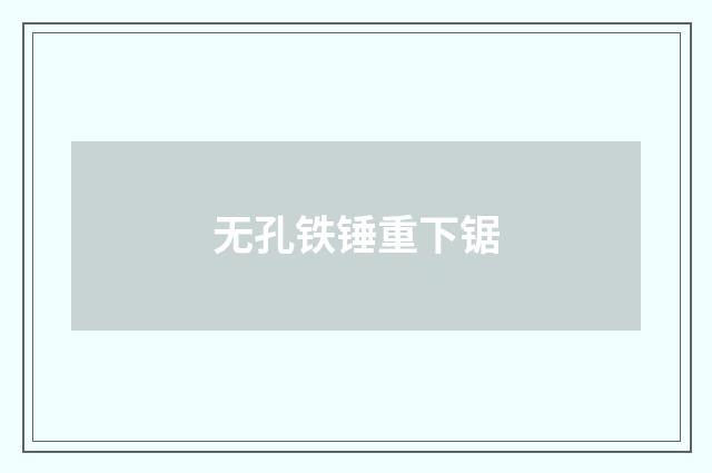 无孔铁锤重下锯