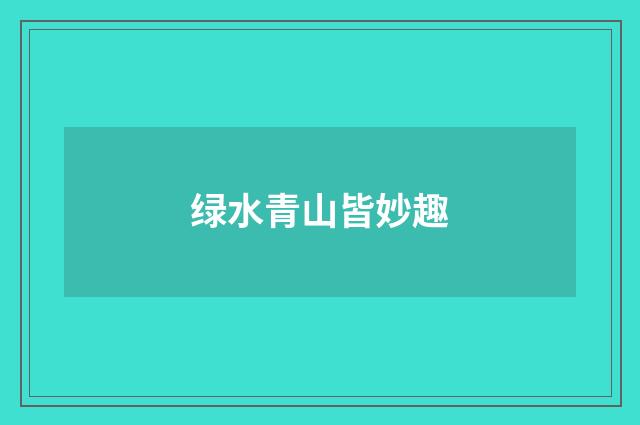 绿水青山皆妙趣