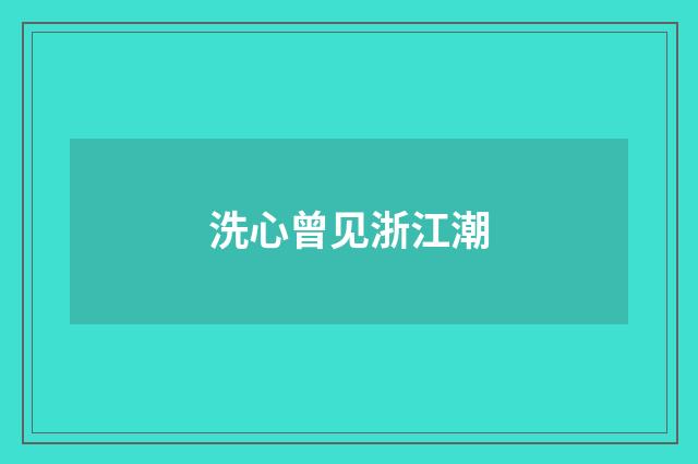 洗心曾见浙江潮