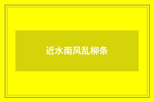 近水南风乱柳条