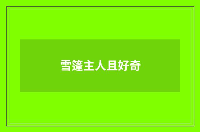 雪篷主人且好奇