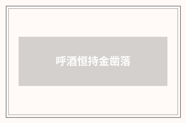 呼酒恒持金凿落