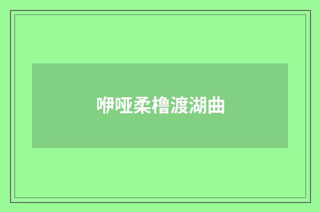 咿哑柔橹渡湖曲