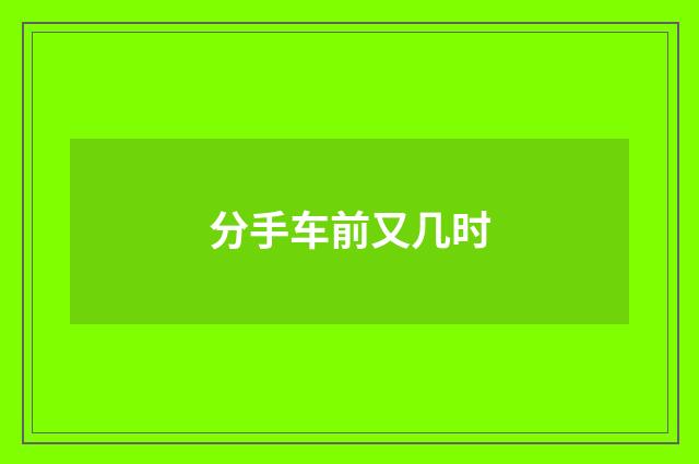 分手车前又几时