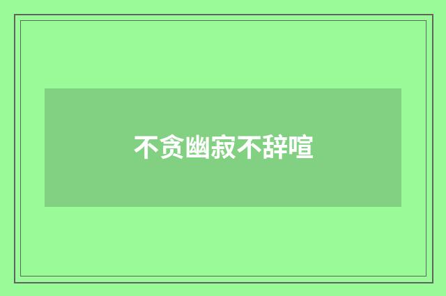 不贪幽寂不辞喧