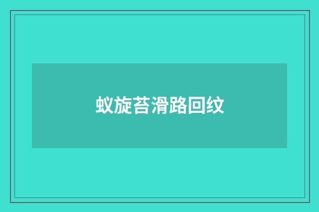 蚁旋苔滑路回纹