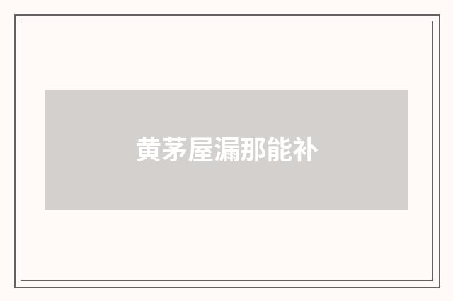 黄茅屋漏那能补