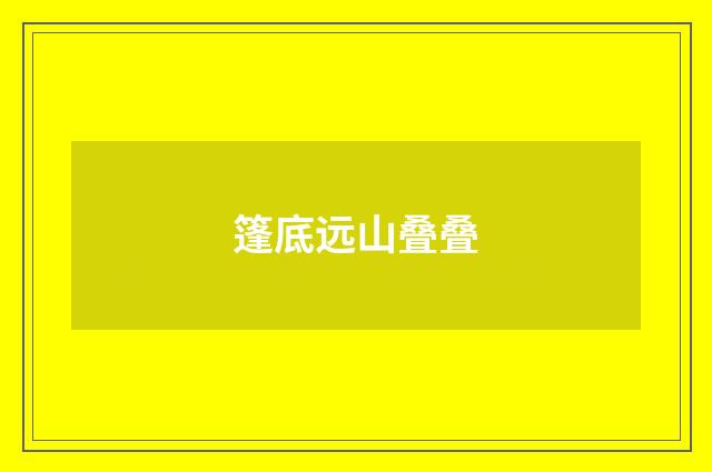 篷底远山叠叠