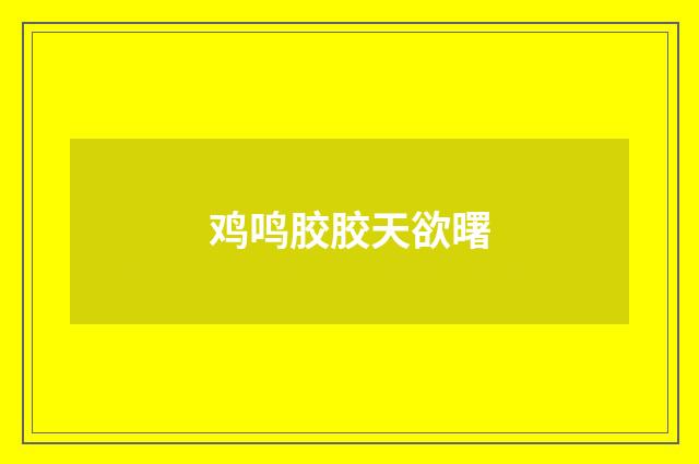 鸡鸣胶胶天欲曙
