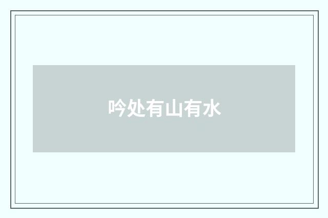 吟处有山有水