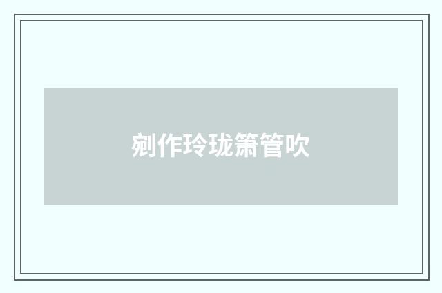 剜作玲珑箫管吹