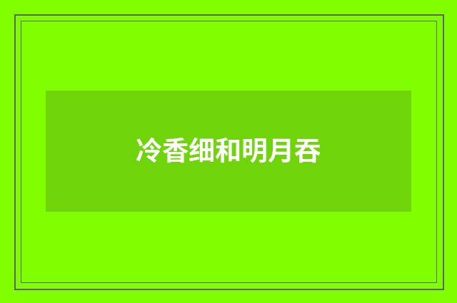 冷香细和明月吞