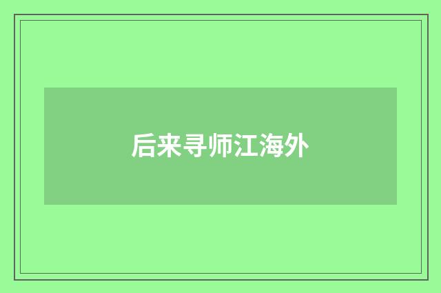 后来寻师江海外