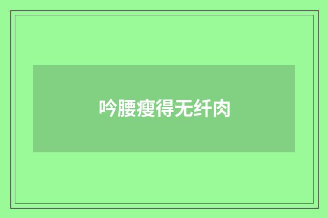 吟腰瘦得无纤肉