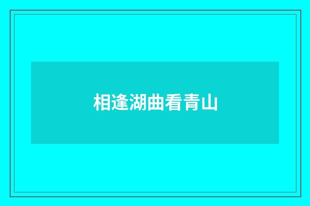 相逢湖曲看青山