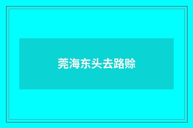 莞海东头去路赊