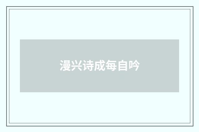 漫兴诗成每自吟