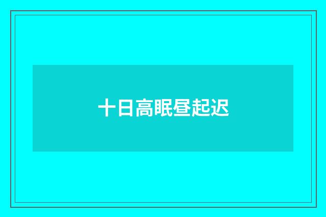 十日高眠昼起迟