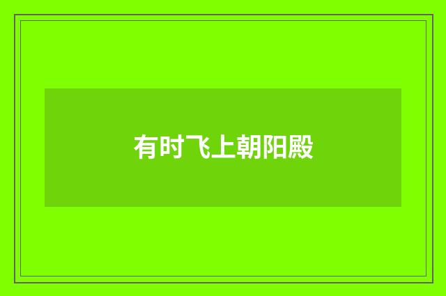 有时飞上朝阳殿