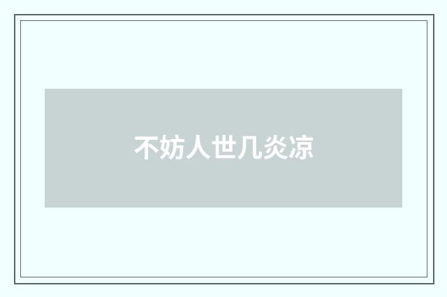 不妨人世几炎凉