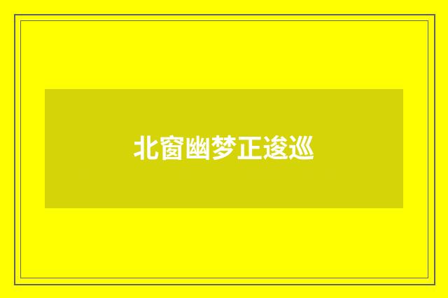 北窗幽梦正逡巡