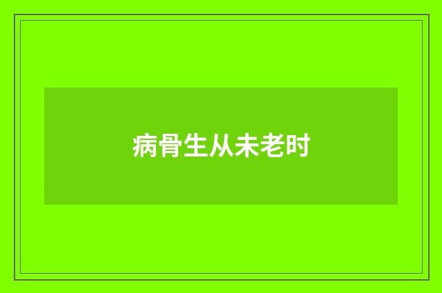 病骨生从未老时